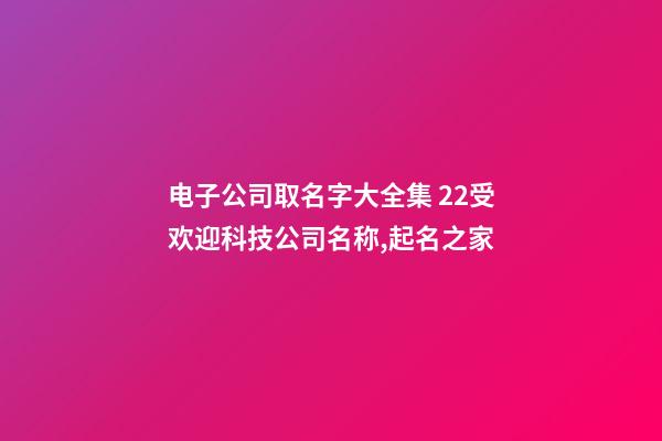 电子公司取名字大全集 22受欢迎科技公司名称,起名之家-第1张-公司起名-玄机派